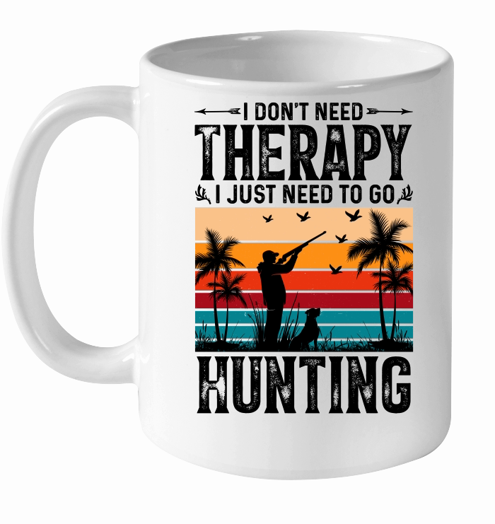 I Don't Need Therapy I Just Need to go Hunting