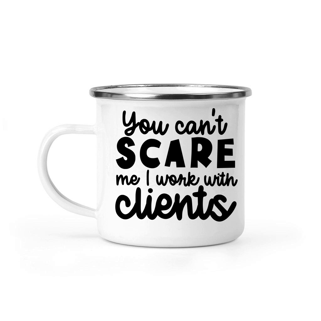 You can't scare me I work with clients