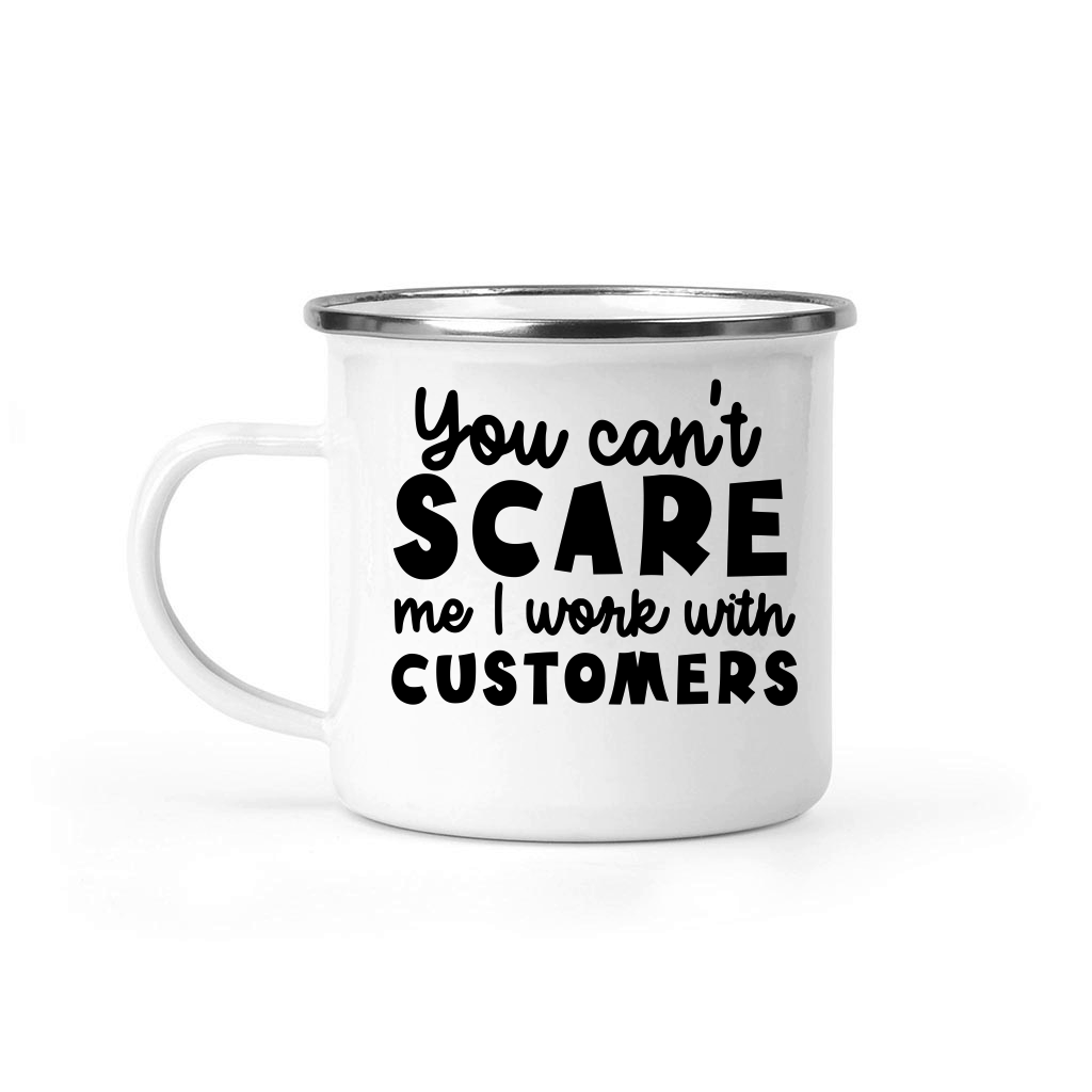 You can't scare me I work with customers