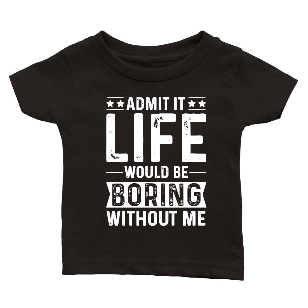 Admit It Life Would Be Boring Without Me