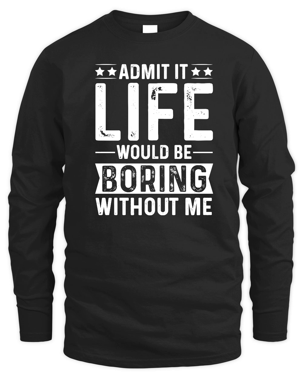 Admit It Life Would Be Boring Without Me