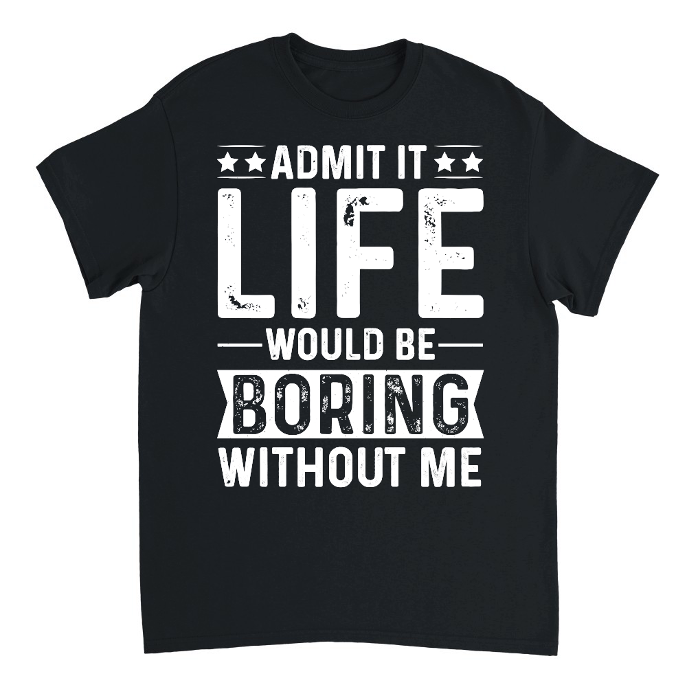 Admit It Life Would Be Boring Without Me