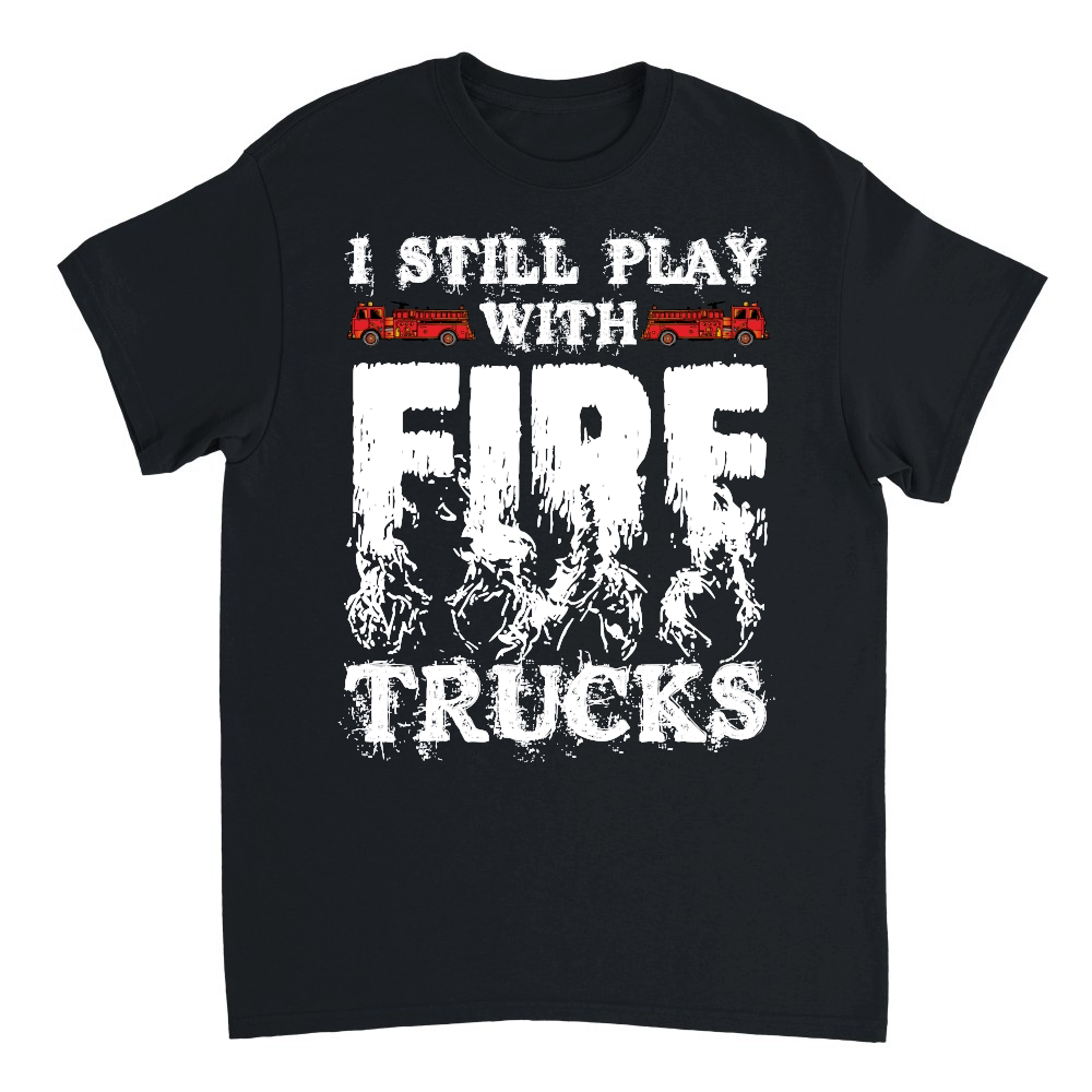 I Still Play With Fire Trucks Firefighter