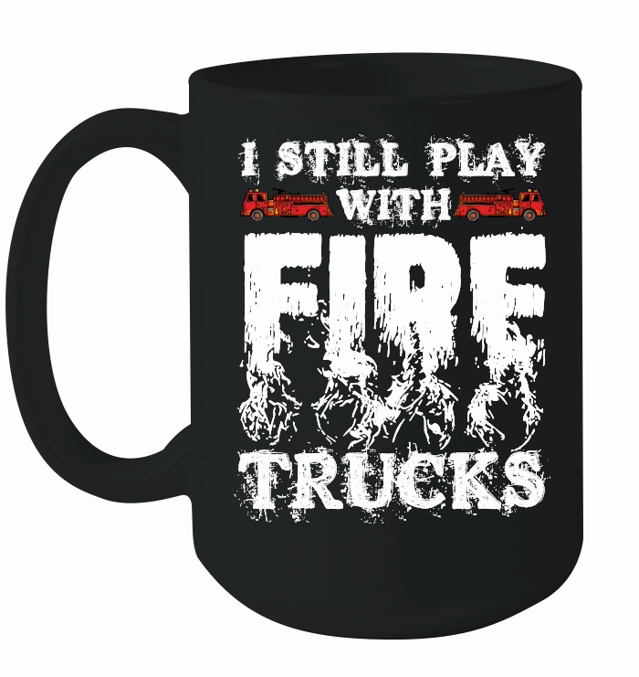 I Still Play With Fire Trucks Firefighter