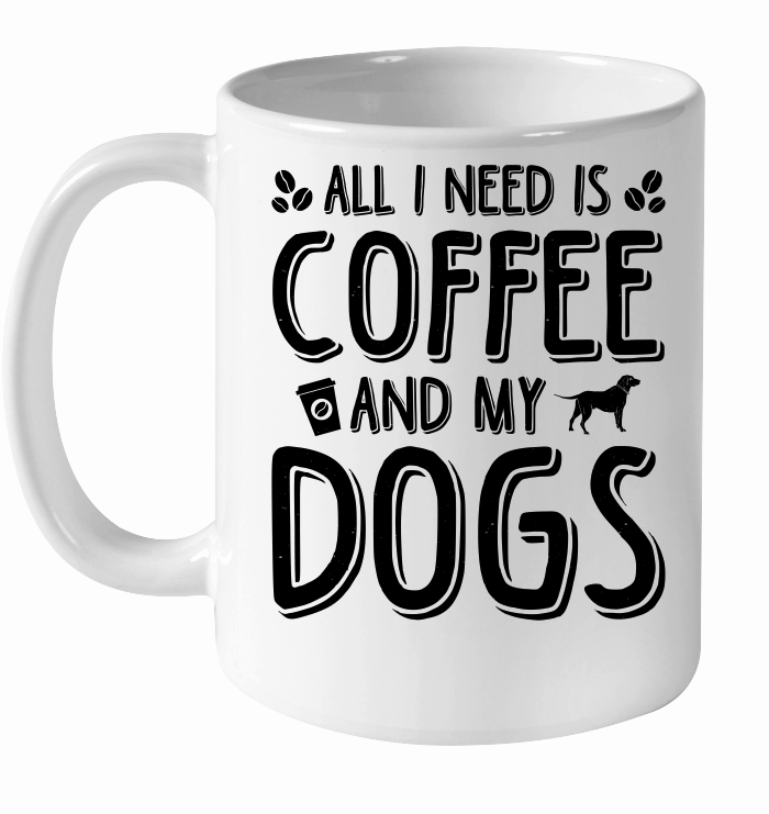 All I Need Coffee And My Dogs