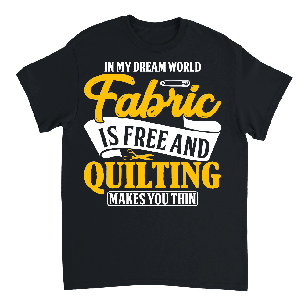 In my dream world fabric is free and quilting makes you thin