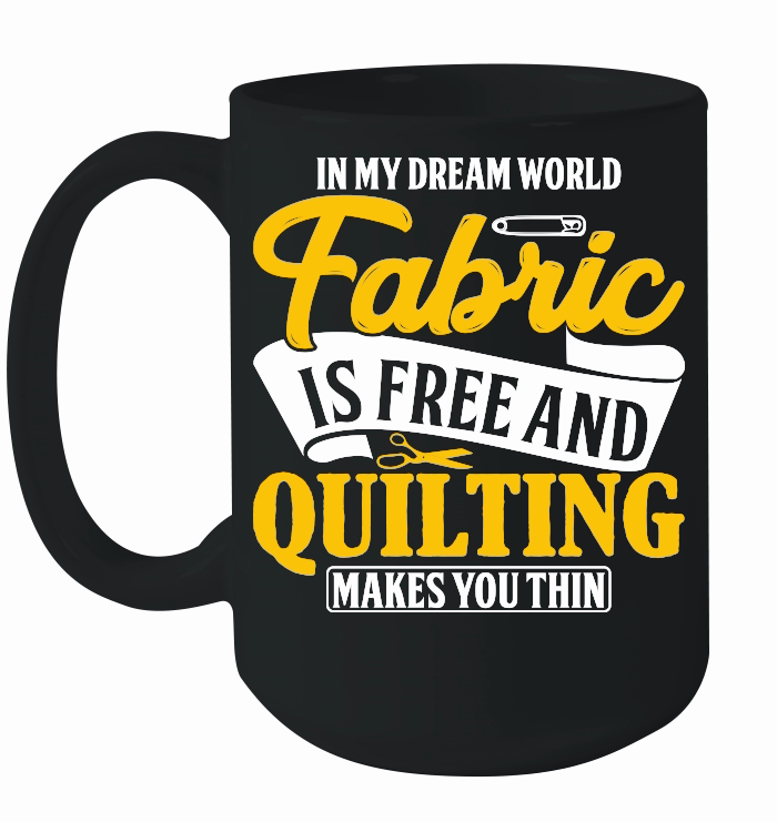 In my dream world fabric is free and quilting makes you thin