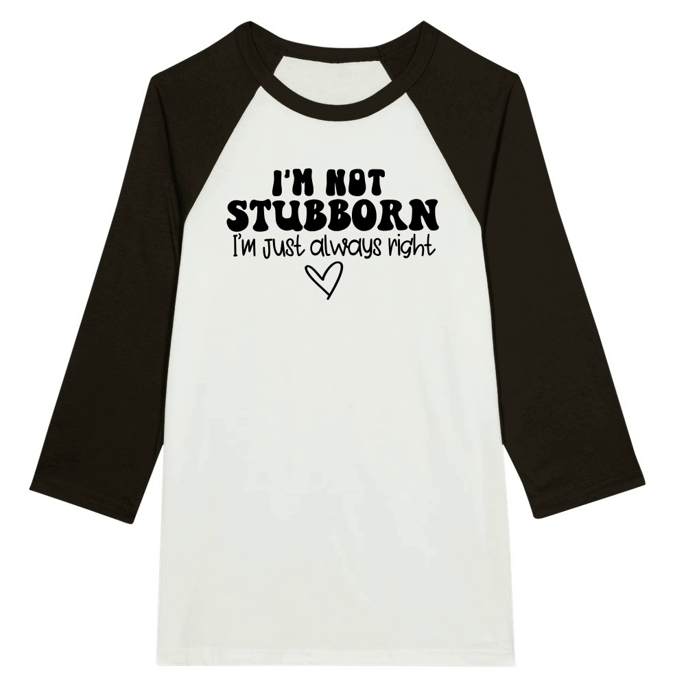 I'm not stubborn I'm just always right