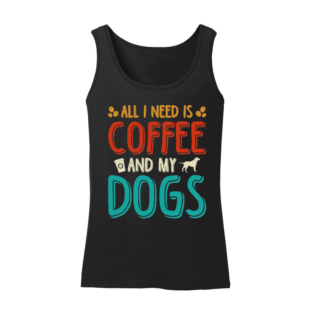 All I Need Coffee And My Dogs