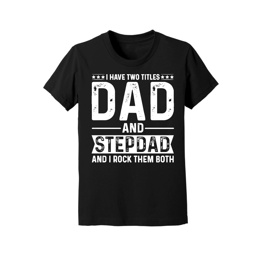 I Have Two Titles Dad And Stepdad And i Rock Them Both