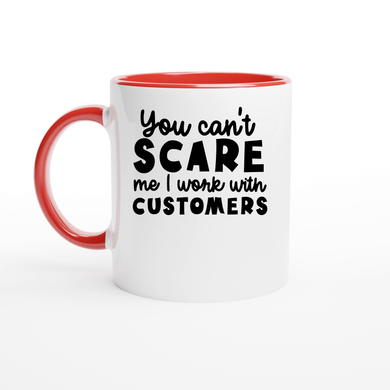 You can't scare me I work with customers